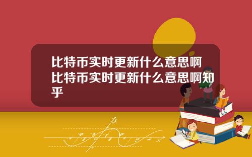 比特币实时更新什么意思啊比特币实时更新什么意思啊知乎