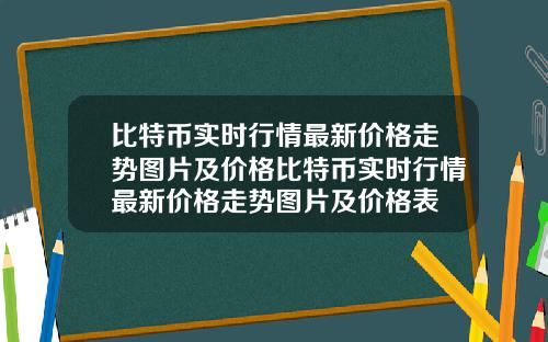 比特币实时行情最新价格走势图片及价格比特币实时行情最新价格走势图片及价格表