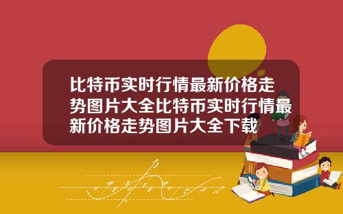 比特币实时行情最新价格走势图片大全比特币实时行情最新价格走势图片大全下载