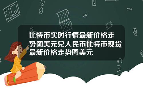 比特币实时行情最新价格走势图美元兑人民币比特币现货最新价格走势图美元