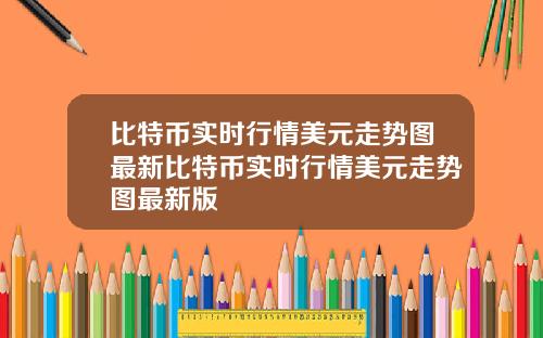 比特币实时行情美元走势图最新比特币实时行情美元走势图最新版