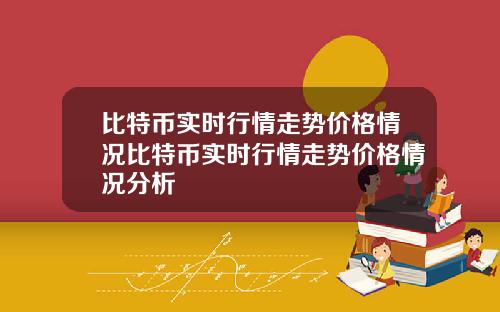 比特币实时行情走势价格情况比特币实时行情走势价格情况分析