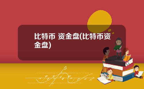 比特币 资金盘(比特币资金盘)