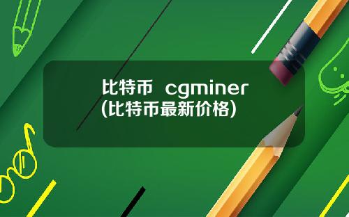 比特币  cgminer(比特币最新价格)