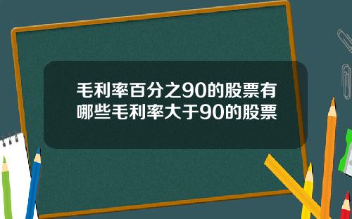 毛利率百分之90的股票有哪些毛利率大于90的股票