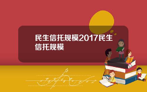 民生信托规模2017民生信托规模