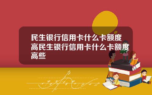 民生银行信用卡什么卡额度高民生银行信用卡什么卡额度高些
