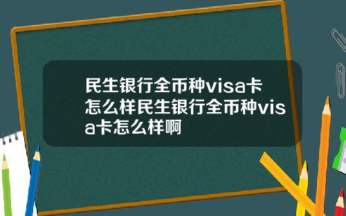 民生银行全币种visa卡怎么样民生银行全币种visa卡怎么样啊
