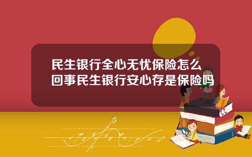 民生银行全心无忧保险怎么回事民生银行安心存是保险吗