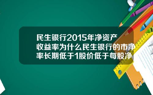 民生银行2015年净资产收益率为什么民生银行的市净率长期低于1股价低于每股净资产