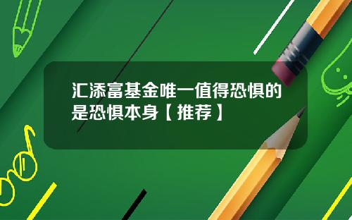 汇添富基金唯一值得恐惧的是恐惧本身【推荐】