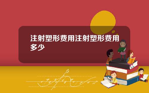 注射塑形费用注射塑形费用多少