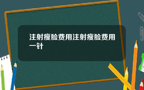注射瘦脸费用注射瘦脸费用一针