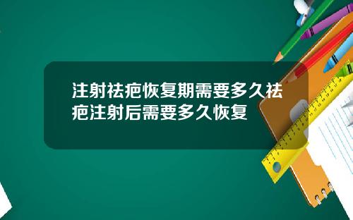 注射祛疤恢复期需要多久祛疤注射后需要多久恢复