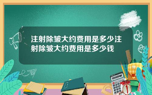 注射除皱大约费用是多少注射除皱大约费用是多少钱