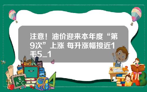 注意!油价迎来本年度“第9次”上涨 每升涨幅接近1毛5_1
