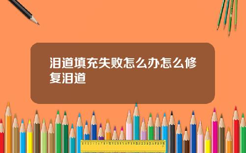 泪道填充失败怎么办怎么修复泪道