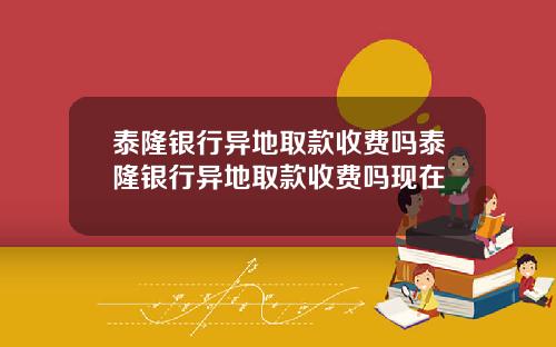 泰隆银行异地取款收费吗泰隆银行异地取款收费吗现在