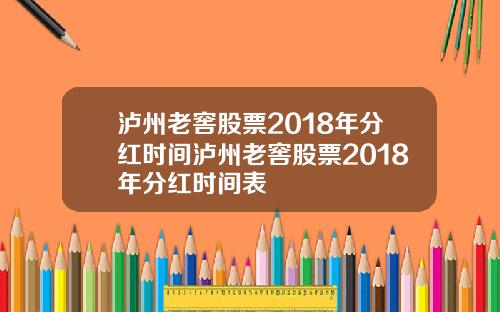 泸州老窖股票2018年分红时间泸州老窖股票2018年分红时间表