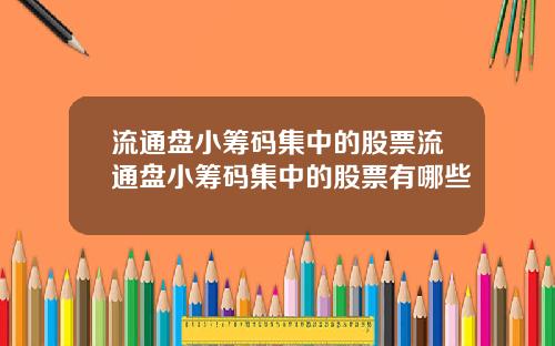 流通盘小筹码集中的股票流通盘小筹码集中的股票有哪些
