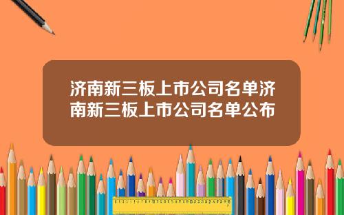 济南新三板上市公司名单济南新三板上市公司名单公布
