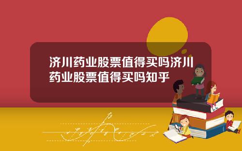 济川药业股票值得买吗济川药业股票值得买吗知乎