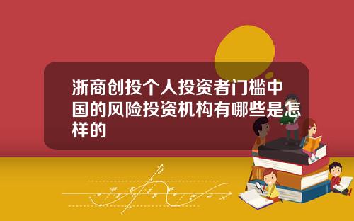 浙商创投个人投资者门槛中国的风险投资机构有哪些是怎样的