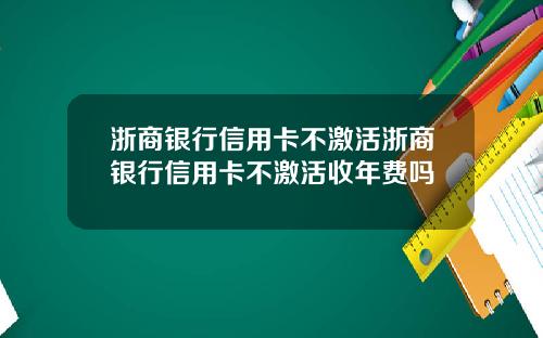 浙商银行信用卡不激活浙商银行信用卡不激活收年费吗