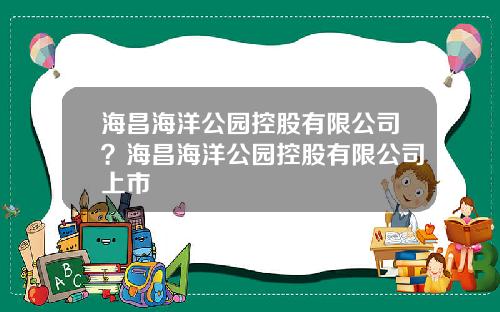 海昌海洋公园控股有限公司?海昌海洋公园控股有限公司上市