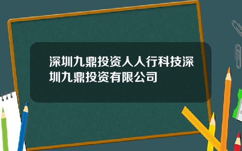 深圳九鼎投资人人行科技深圳九鼎投资有限公司
