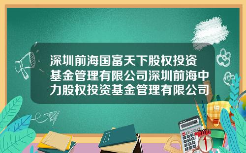 深圳前海国富天下股权投资基金管理有限公司深圳前海中力股权投资基金管理有限公司