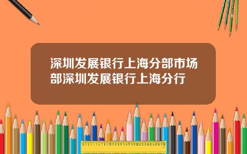 深圳发展银行上海分部市场部深圳发展银行上海分行
