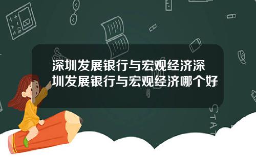 深圳发展银行与宏观经济深圳发展银行与宏观经济哪个好
