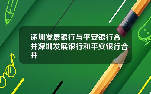 深圳发展银行与平安银行合并深圳发展银行和平安银行合并