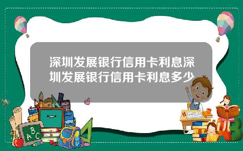 深圳发展银行信用卡利息深圳发展银行信用卡利息多少