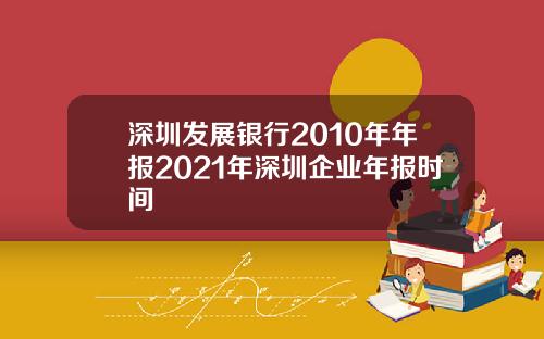 深圳发展银行2010年年报2021年深圳企业年报时间