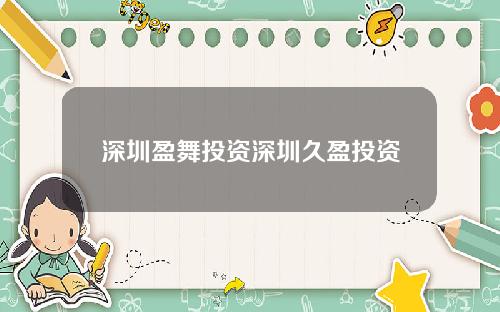 深圳盈舞投资深圳久盈投资