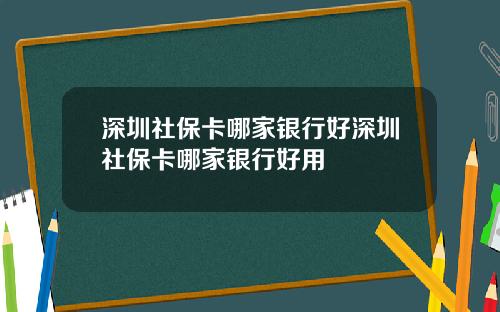 深圳社保卡哪家银行好深圳社保卡哪家银行好用