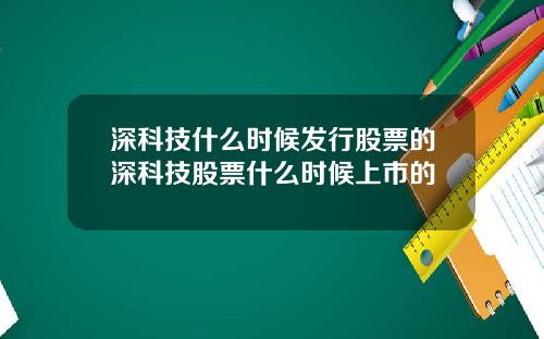 深科技什么时候发行股票的深科技股票什么时候上市的