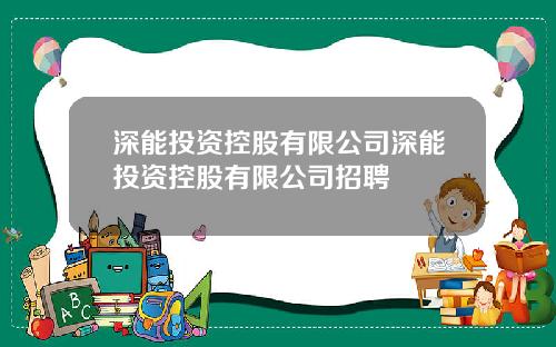 深能投资控股有限公司深能投资控股有限公司招聘
