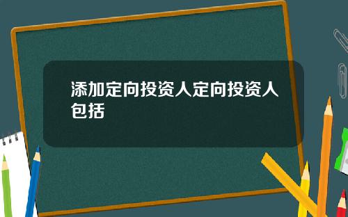 添加定向投资人定向投资人包括