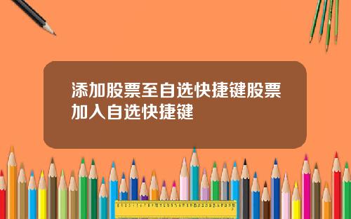添加股票至自选快捷键股票加入自选快捷键