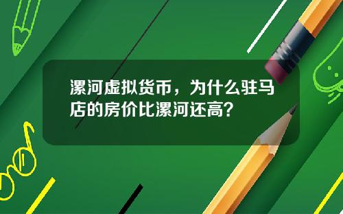 漯河虚拟货币,为什么驻马店的房价比漯河还高?