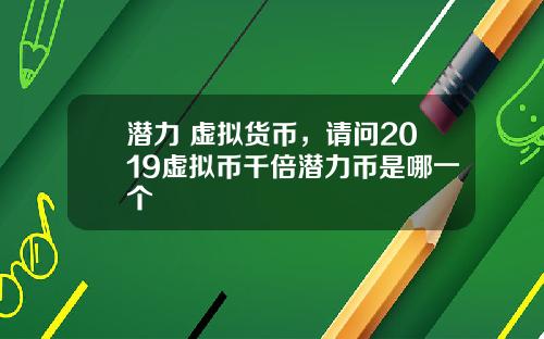 潜力 虚拟货币,请问2019虚拟币千倍潜力币是哪一个