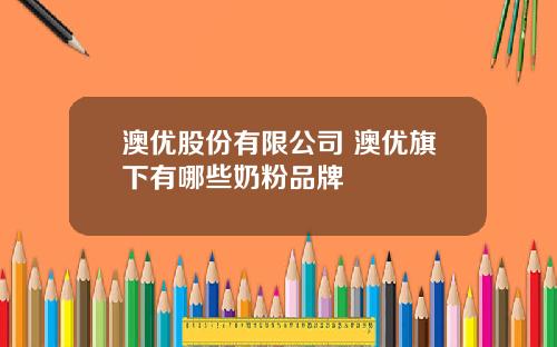 澳优股份有限公司 澳优旗下有哪些奶粉品牌