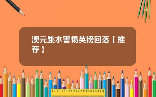 澳元跳水警惕英镑回落【推荐】
