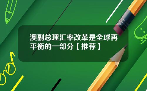 澳副总理汇率改革是全球再平衡的一部分【推荐】