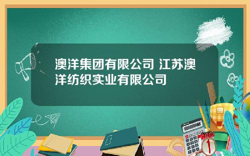 澳洋集团有限公司 江苏澳洋纺织实业有限公司