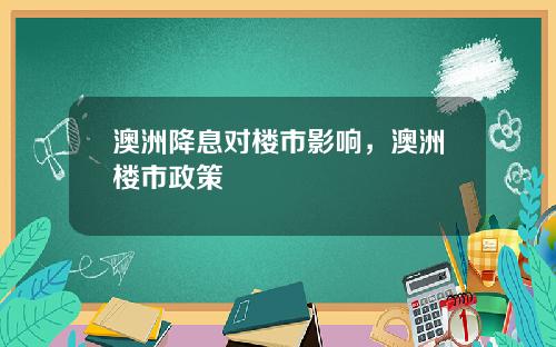 澳洲降息对楼市影响,澳洲楼市政策