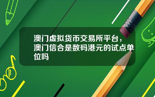 澳门虚拟货币交易所平台，澳门信合是数码港元的试点单位吗